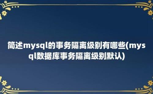 简述mysql的事务隔离级别有哪些(mysql数据库事务隔离级别默认)