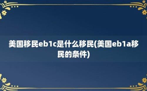 美国移民eb1c是什么移民(美国eb1a移民的条件)