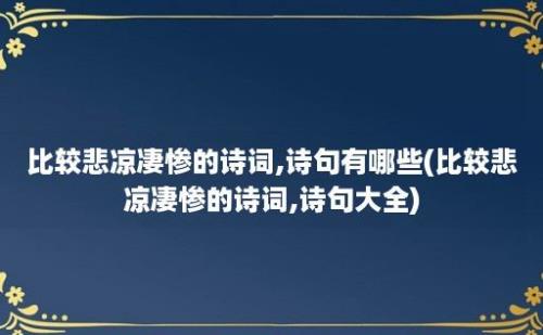 比较悲凉凄惨的诗词,诗句有哪些(比较悲凉凄惨的诗词,诗句大全)