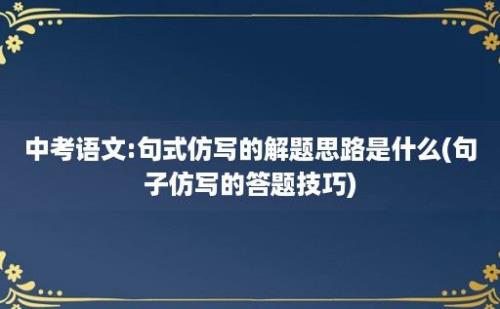 中考语文:句式仿写的解题思路是什么(句子仿写的答题技巧)