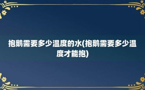 抱鹅需要多少温度的水(抱鹅需要多少温度才能抱)