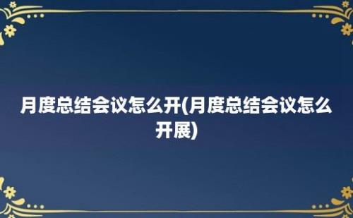 月度总结会议怎么开(月度总结会议怎么开展)