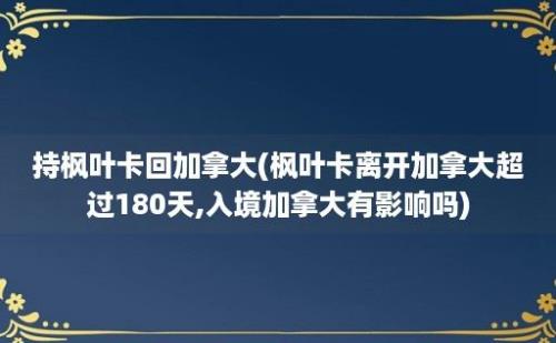 持枫叶卡回加拿大(枫叶卡离开加拿大超过180天,入境加拿大有影响吗)