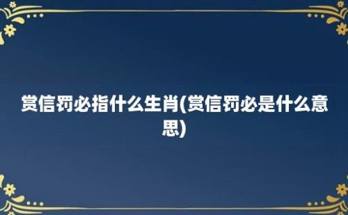 赏信罚必指什么生肖(赏信罚必是什么意思)