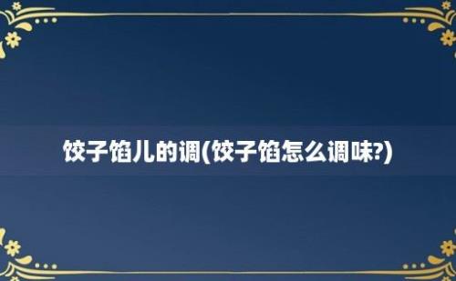 饺子馅儿的调(饺子馅怎么调味?)