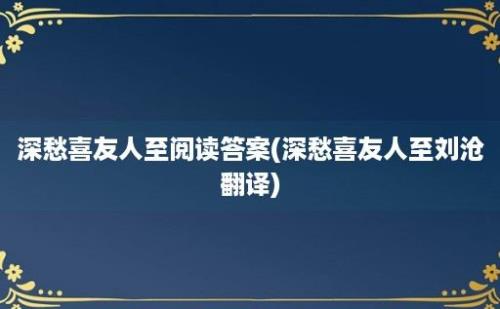 深愁喜友人至阅读答案(深愁喜友人至刘沧翻译)