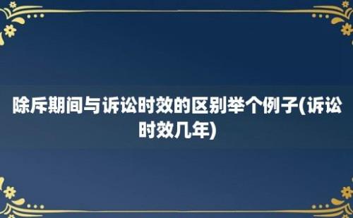 除斥期间与诉讼时效的区别举个例子(诉讼时效几年)