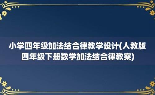 小学四年级加法结合律教学设计(人教版四年级下册数学加法结合律教案)