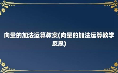 向量的加法运算教案(向量的加法运算教学反思)