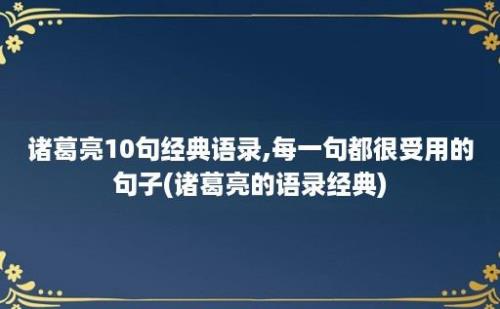 诸葛亮10句经典语录,每一句都很受用的句子(诸葛亮的语录经典)