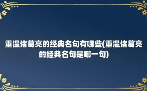 重温诸葛亮的经典名句有哪些(重温诸葛亮的经典名句是哪一句)