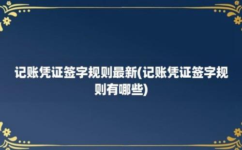 记账凭证签字规则最新(记账凭证签字规则有哪些)