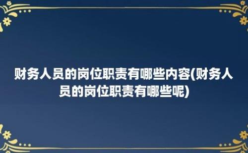 财务人员的岗位职责有哪些内容(财务人员的岗位职责有哪些呢)