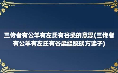 三传者有公羊有左氏有谷梁的意思(三传者有公羊有左氏有谷梁经既明方读子)