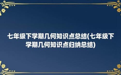 七年级下学期几何知识点总结(七年级下学期几何知识点归纳总结)