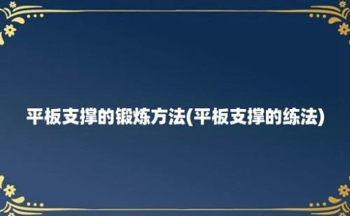 平板支撑的锻炼方法(平板支撑的练法)