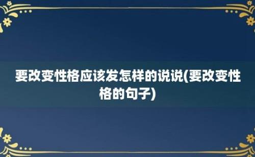 要改变性格应该发怎样的说说(要改变性格的句子)