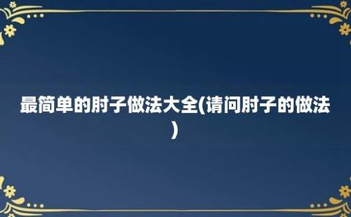 最简单的肘子做法大全(请问肘子的做法)