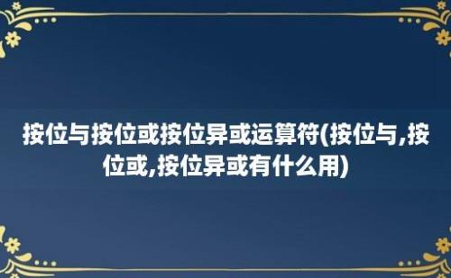 按位与按位或按位异或运算符(按位与,按位或,按位异或有什么用)