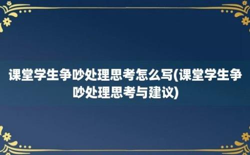 课堂学生争吵处理思考怎么写(课堂学生争吵处理思考与建议)