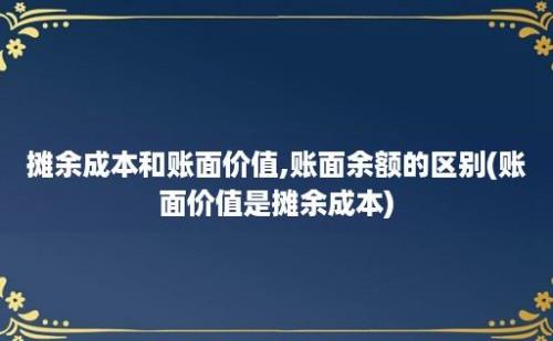 摊余成本和账面价值,账面余额的区别(账面价值是摊余成本)