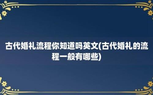 古代婚礼流程你知道吗(古代婚礼的流程一般有哪些)