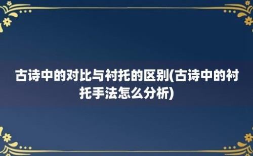 古诗中的对比与衬托的区别(古诗中的衬托手法怎么分析)