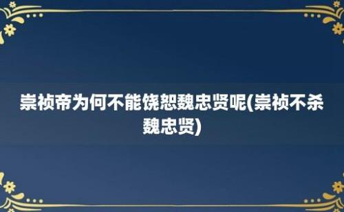 崇祯帝为何不能饶恕魏忠贤呢(崇祯不杀魏忠贤)