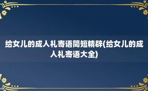 给女儿的成人礼寄语简短精辟(给女儿的成人礼寄语大全)