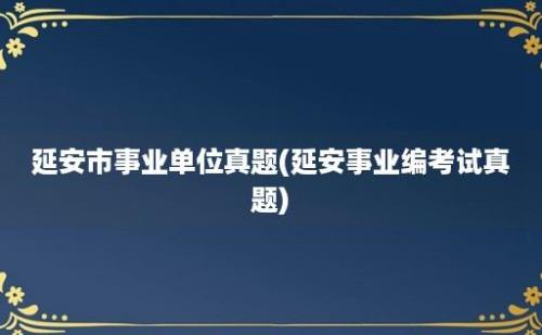 延安市事业单位真题(延安事业编考试真题)