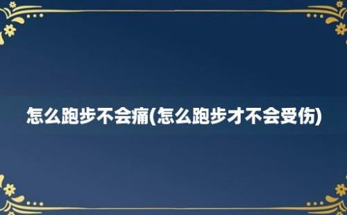 怎么跑步不会痛(怎么跑步才不会受伤)