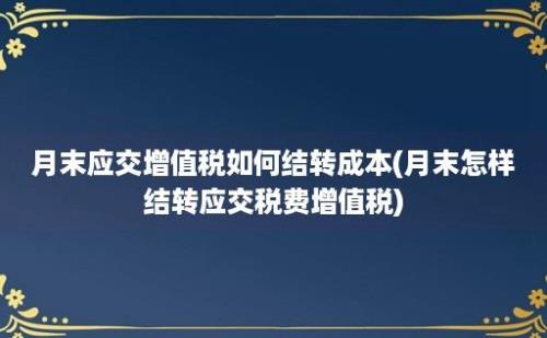 月末应交增值税如何结转成本(月末怎样结转应交税费增值税)