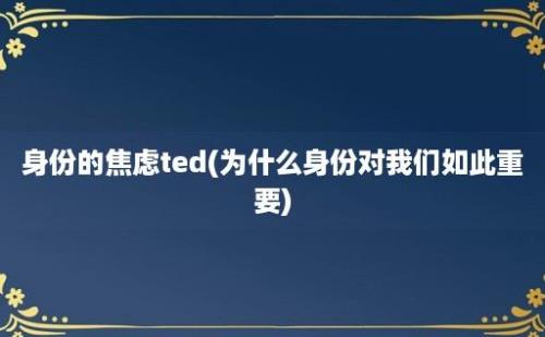 身份的焦虑ted(为什么身份对我们如此重要)