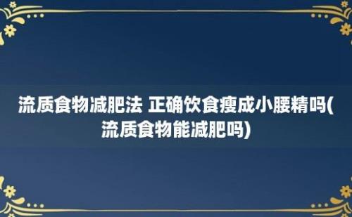 流质食物减肥法 正确饮食瘦成小腰精吗(流质食物能减肥吗)