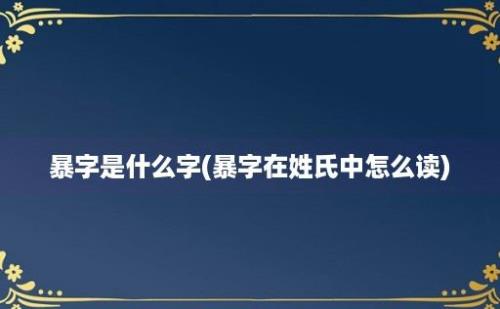 暴字是什么字(暴字在姓氏中怎么读)