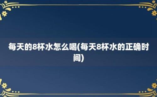 每天的8杯水怎么喝(每天8杯水的正确时间)