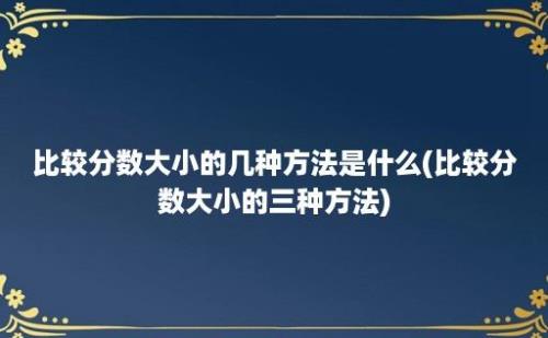 比较分数大小的几种方法是什么(比较分数大小的三种方法)