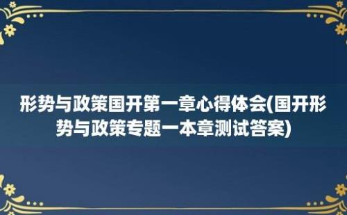 形势与政策国开第一章心得体会(国开形势与政策专题一本章测试答案)