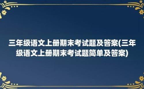 三年级语文上册期末考试题及答案(三年级语文上册期末考试题简单及答案)