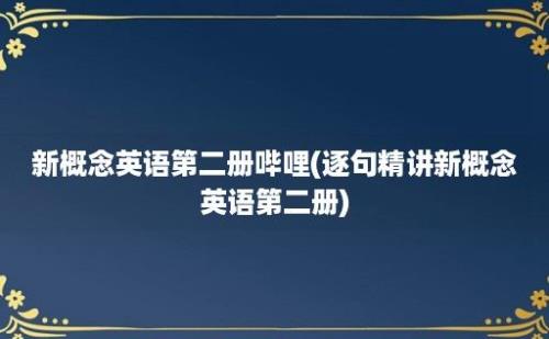 新概念英语第二册哔哩(逐句精讲新概念英语第二册)