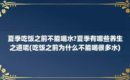 夏季吃饭之前不能喝水?夏季有哪些养生之道呢(吃饭之前为什么不能喝很多水)