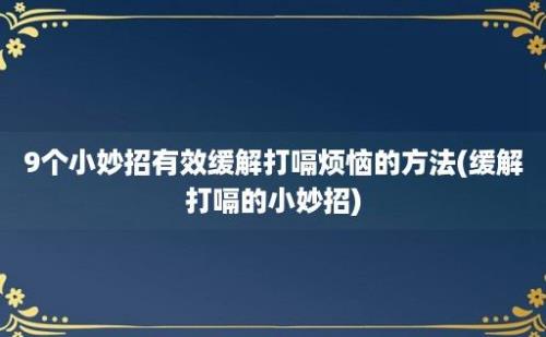 9个小妙招有效缓解打嗝烦恼的方法(缓解打嗝的小妙招)