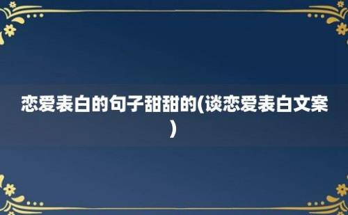 恋爱表白的句子甜甜的(谈恋爱表白文案)