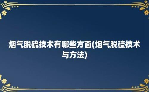 烟气脱硫技术有哪些方面(烟气脱硫技术与方法)