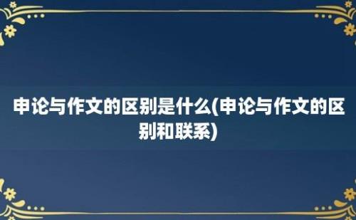 申论与作文的区别是什么(申论与作文的区别和联系)