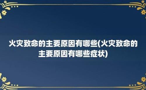 火灾致命的主要原因有哪些(火灾致命的主要原因有哪些症状)