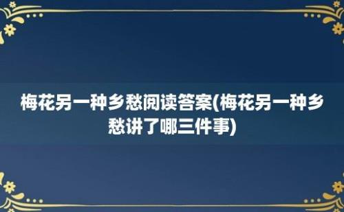 梅花另一种乡愁阅读答案(梅花另一种乡愁讲了哪三件事)