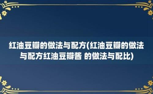 红油豆瓣的做法与配方(红油豆瓣的做法与配方红油豆瓣酱 的做法与配比)