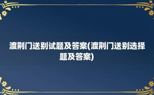 渡荆门送别试题及答案(渡荆门送别选择题及答案)