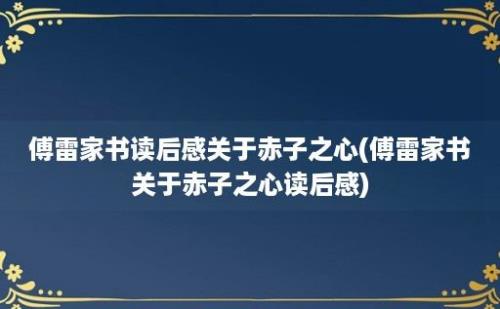 傅雷家书读后感关于赤子之心(傅雷家书关于赤子之心读后感)